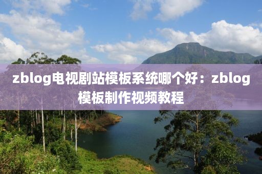 zblog电视剧站模板系统哪个好：zblog模板制作视频教程