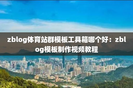 zblog体育站群模板工具箱哪个好：zblog模板制作视频教程