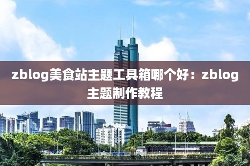 zblog美食站主题工具箱哪个好：zblog主题制作教程