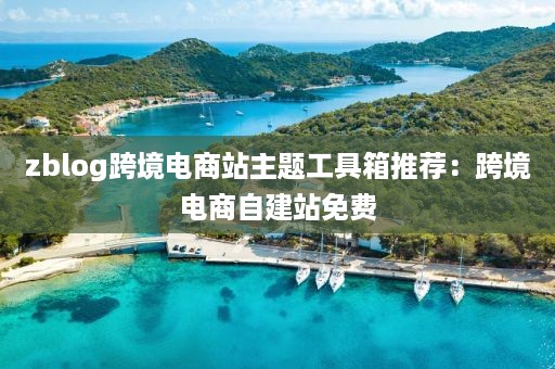 zblog跨境电商站主题工具箱推荐：跨境电商自建站免费