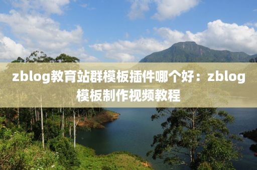 zblog教育站群模板插件哪个好：zblog模板制作视频教程