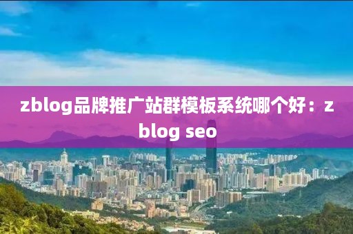 zblog品牌推广站群模板系统哪个好：zblog seo