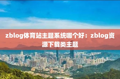 zblog体育站主题系统哪个好：zblog资源下载类主题