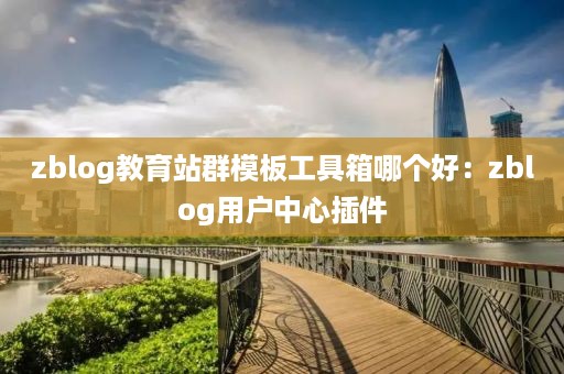 zblog教育站群模板工具箱哪个好：zblog用户中心插件