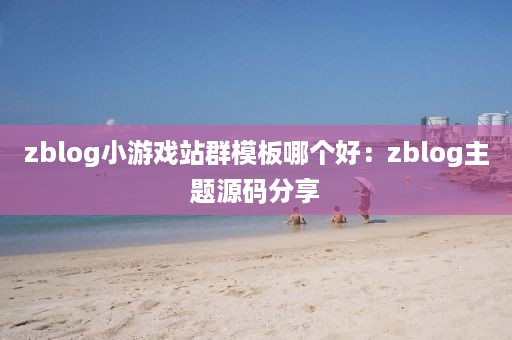 zblog小游戏站群模板哪个好：zblog主题源码分享