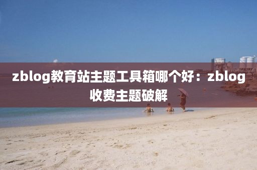 zblog教育站主题工具箱哪个好：zblog收费主题破解